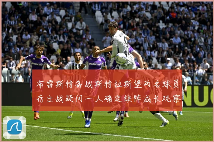 布雷斯特备战斯特拉斯堡两名球员存出战疑问一人确定缺阵成长观察-深度解析