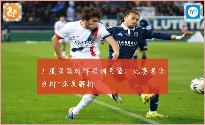 广厦男篮对阵深圳男篮：比赛悬念分析-深度解析