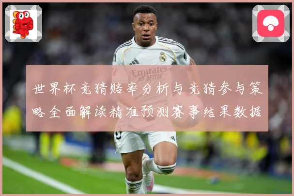 世界杯竞猜赔率分析与竞猜参与策略全面解读精准预测赛事结果数据研判-深度解析