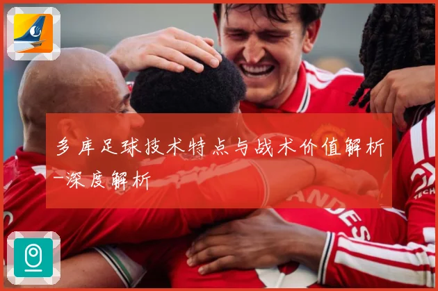 多库足球技术特点与战术价值解析-深度解析