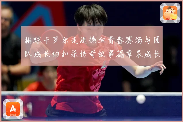 排球卡罗尔走进热血青春赛场与团队成长的扣杀传奇故事篇章录成长观察-深度解析