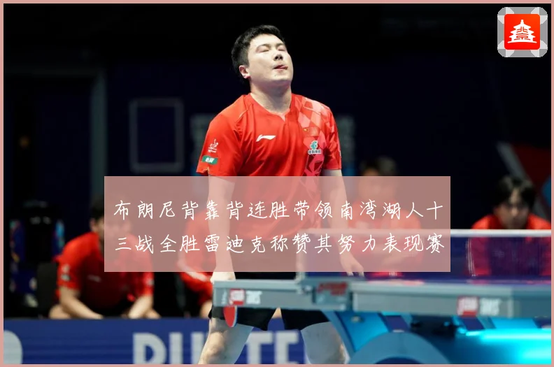 布朗尼背靠背连胜带领南湾湖人十三战全胜雷迪克称赞其努力表现赛场复盘-深度解析