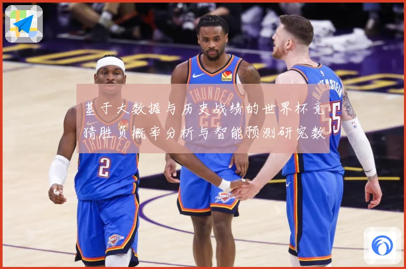 基于大数据与历史战绩的世界杯竞猜胜负概率分析与智能预测研究数据研判-深度解析