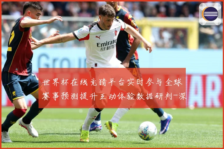 世界杯在线竞猜平台实时参与全球赛事预测提升互动体验数据研判-深度解析