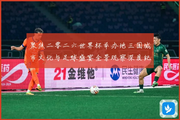 聚焦二零二六世界杯举办地三国城市文化与足球盛宴全景观察深度纪赛事前瞻-深度解析