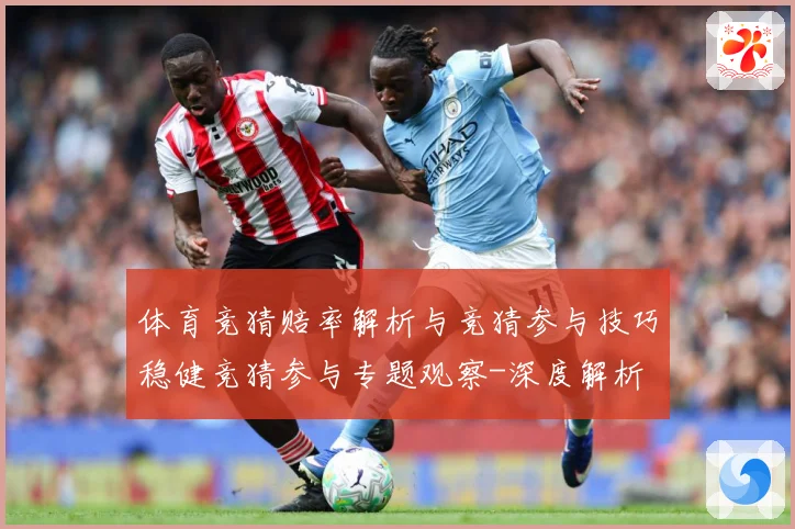 体育竞猜赔率解析与竞猜参与技巧稳健竞猜参与专题观察-深度解析