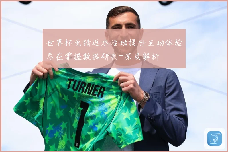 世界杯竞猜返水活动提升互动体验尽在掌握数据研判-深度解析