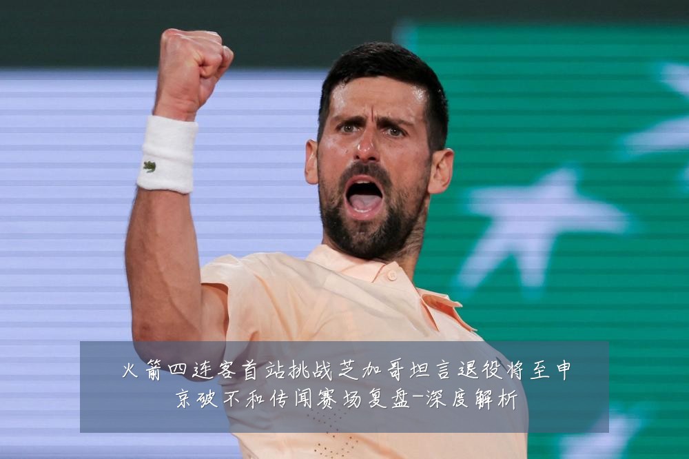 火箭四连客首站挑战芝加哥坦言退役将至申京破不和传闻赛场复盘-深度解析