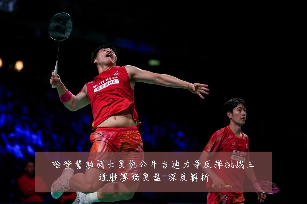 哈登誓助骑士复仇公牛吉迪力争反弹挑战三连胜赛场复盘-深度解析