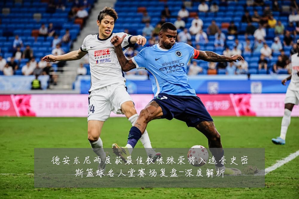 德安东尼两度获最佳教练殊荣将入选奈史密斯篮球名人堂赛场复盘-深度解析