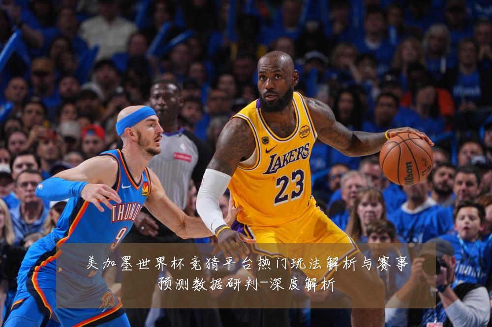 美加墨世界杯竞猜平台热门玩法解析与赛事预测数据研判-深度解析